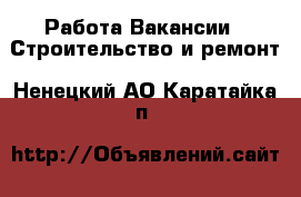 Работа Вакансии - Строительство и ремонт. Ненецкий АО,Каратайка п.